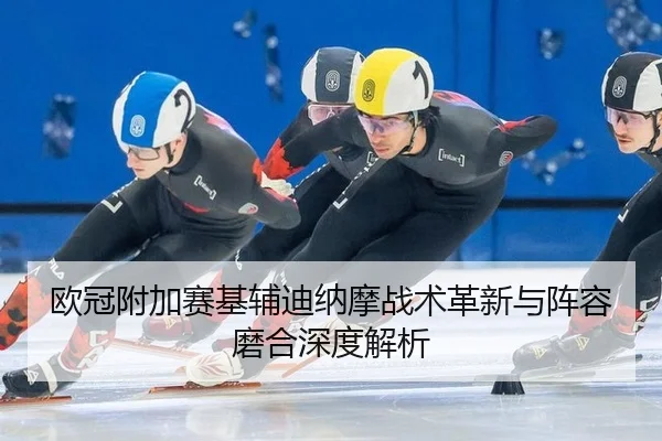 欧冠附加赛基辅迪纳摩战术革新与阵容磨合深度解析