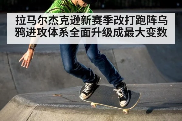 拉马尔杰克逊新赛季改打跑阵乌鸦进攻体系全面升级成最大变数