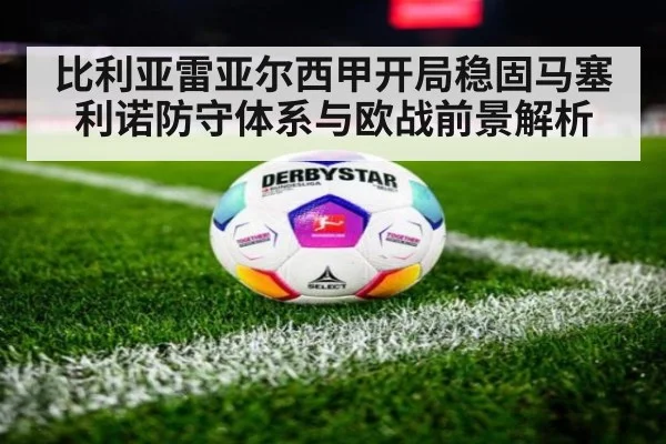比利亚雷亚尔西甲开局稳固马塞利诺防守体系与欧战前景解析