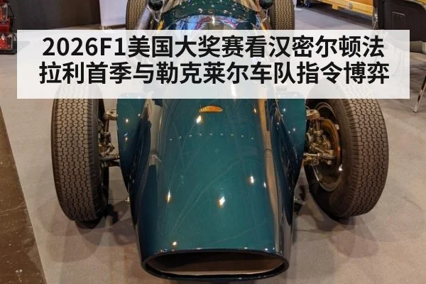 2026F1美国大奖赛看汉密尔顿法拉利首季与勒克莱尔车队指令博弈